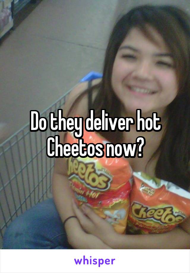 Do they deliver hot Cheetos now?