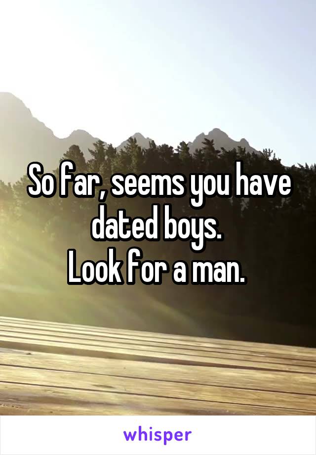 So far, seems you have dated boys. 
Look for a man. 