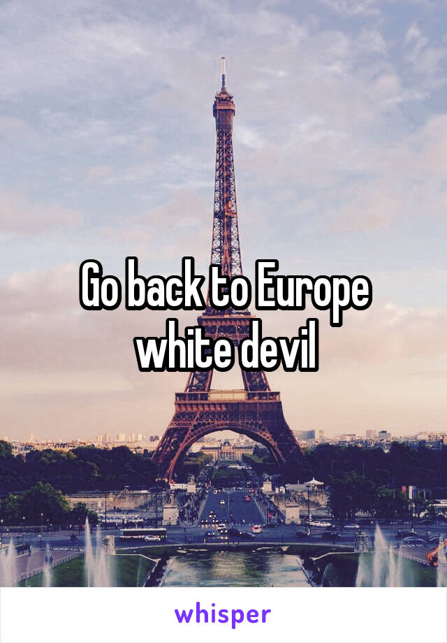 Go back to Europe white devil