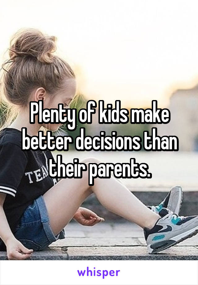 Plenty of kids make better decisions than their parents.