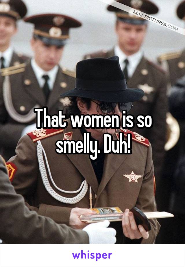 That women is so smelly. Duh!