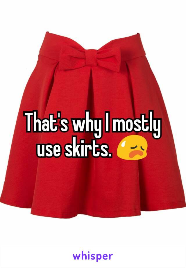 That's why I mostly use skirts. 😥
