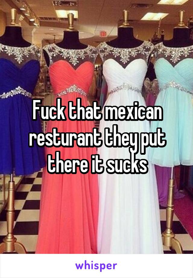 Fuck that mexican resturant they put there it sucks