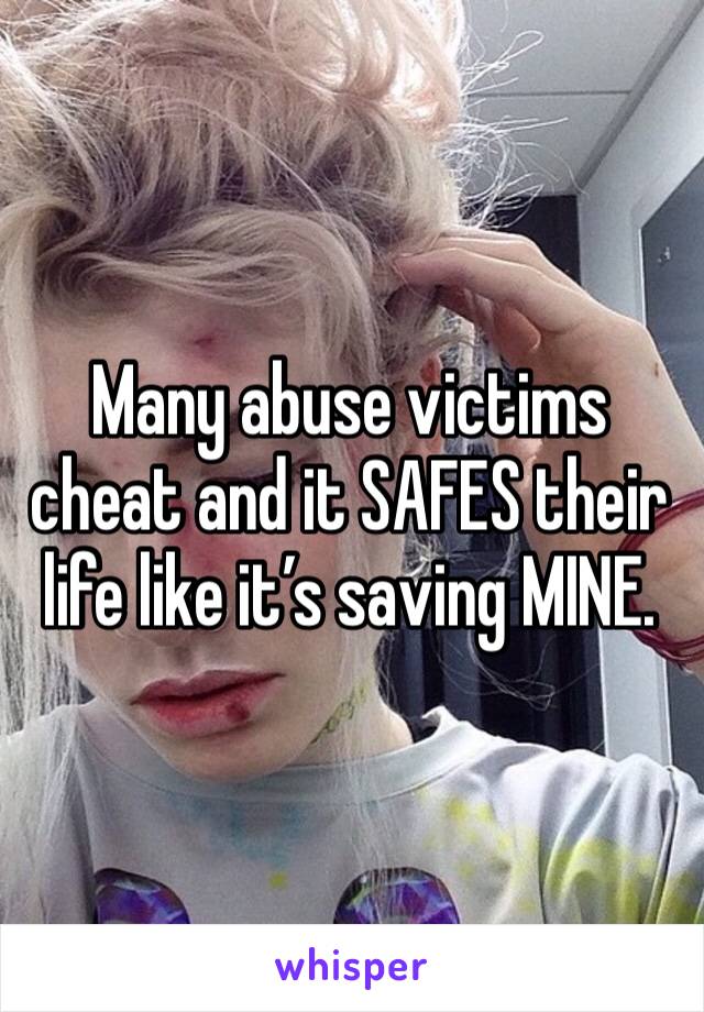 Many abuse victims cheat and it SAFES their life like it’s saving MINE. 