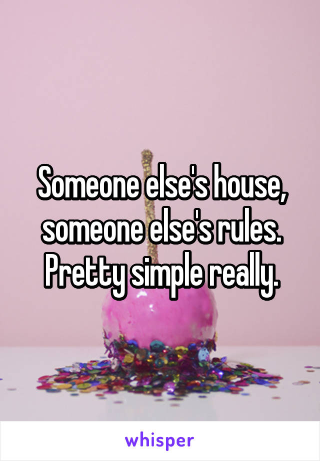 Someone else's house, someone else's rules. Pretty simple really.