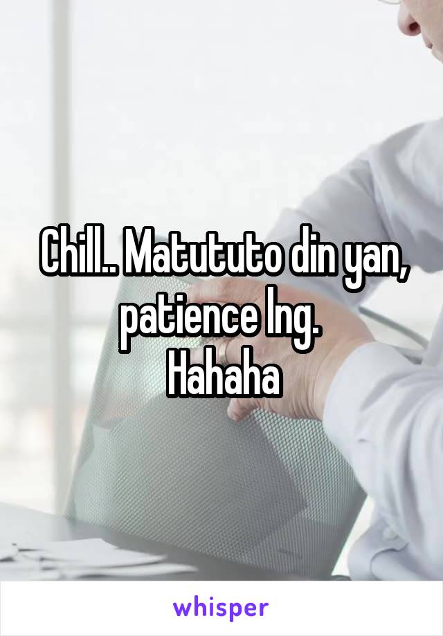 Chill.. Matututo din yan, patience lng. 
Hahaha