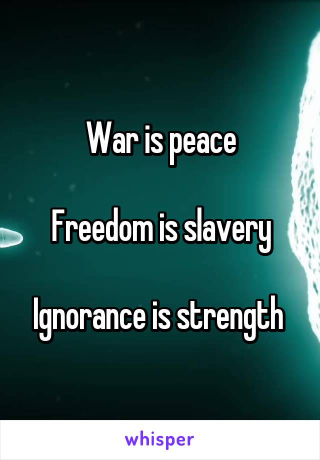 War is peace

Freedom is slavery

Ignorance is strength 