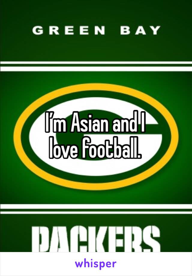 I’m Asian and I love football.