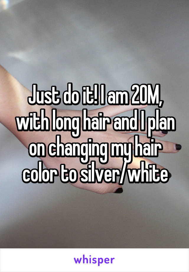Just do it! I am 20M, with long hair and I plan on changing my hair color to silver/white