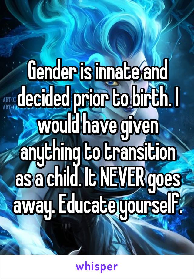 Gender is innate and decided prior to birth. I would have given anything to transition as a child. It NEVER goes away. Educate yourself.