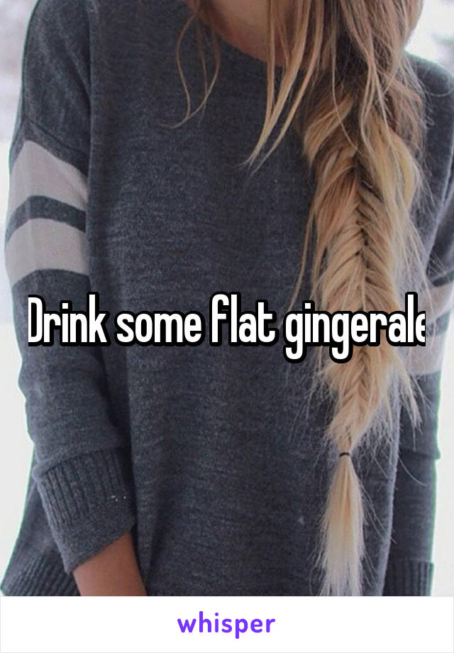 Drink some flat gingerale