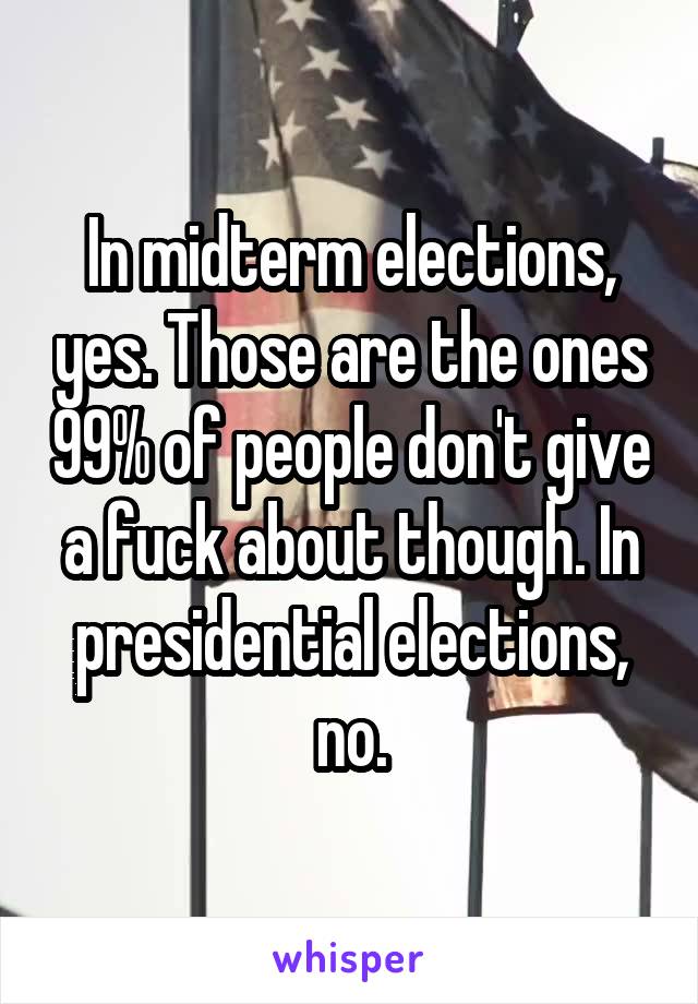 In midterm elections, yes. Those are the ones 99% of people don't give a fuck about though. In presidential elections, no.