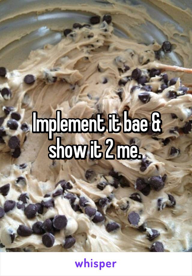 Implement it bae & show it 2 me. 