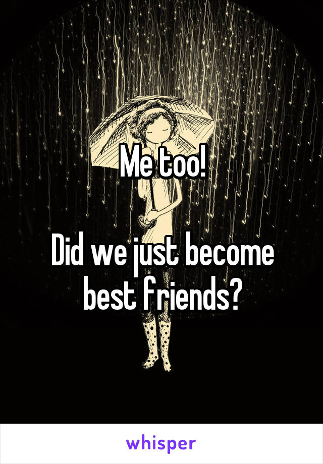 Me too!

Did we just become best friends?