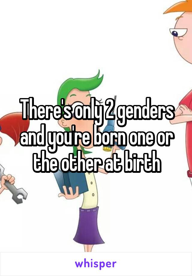 There's only 2 genders and you're born one or the other at birth