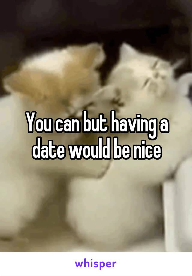 You can but having a date would be nice