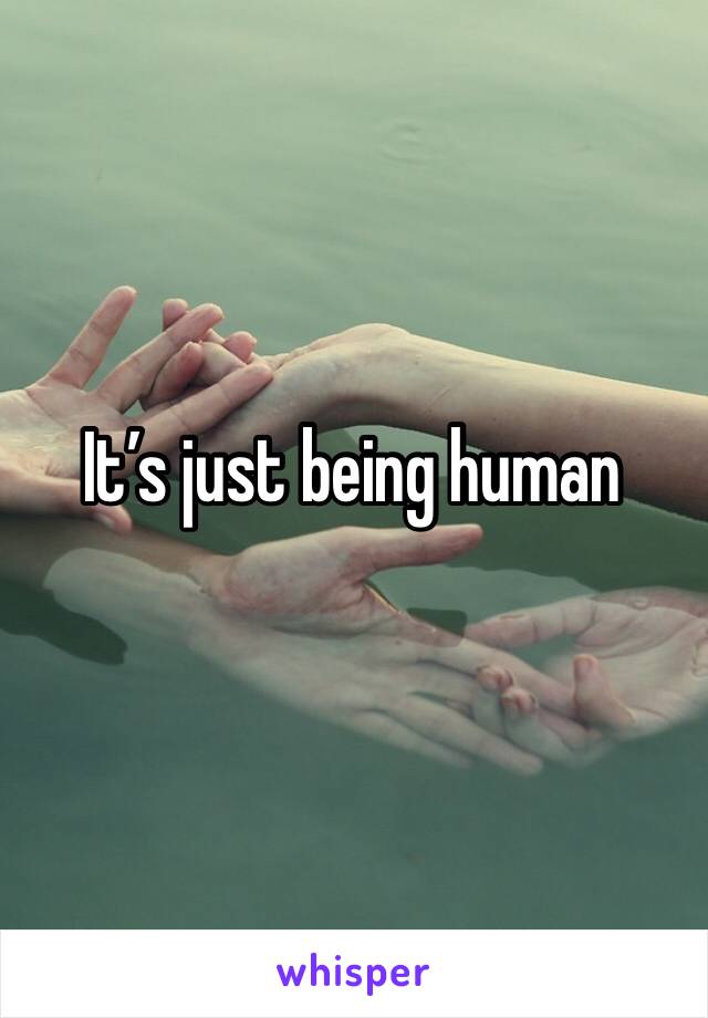 It’s just being human