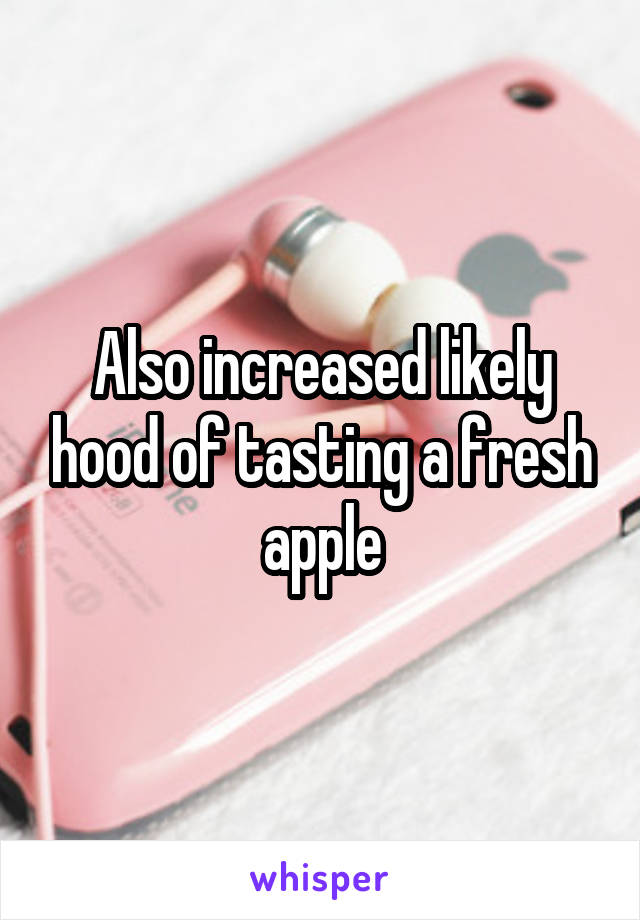 Also increased likely hood of tasting a fresh apple