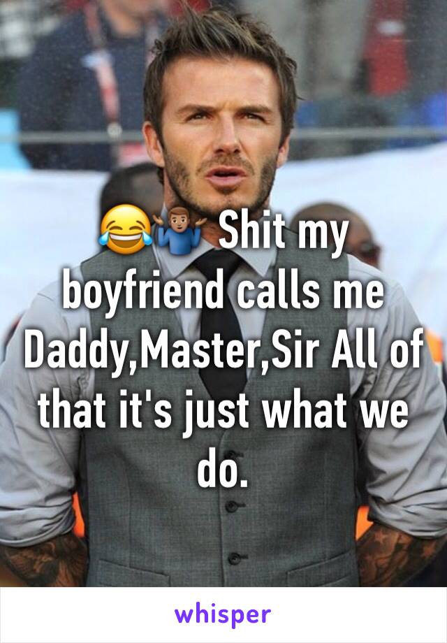 😂🤷🏽‍♂️ Shit my boyfriend calls me Daddy,Master,Sir All of that it's just what we do. 