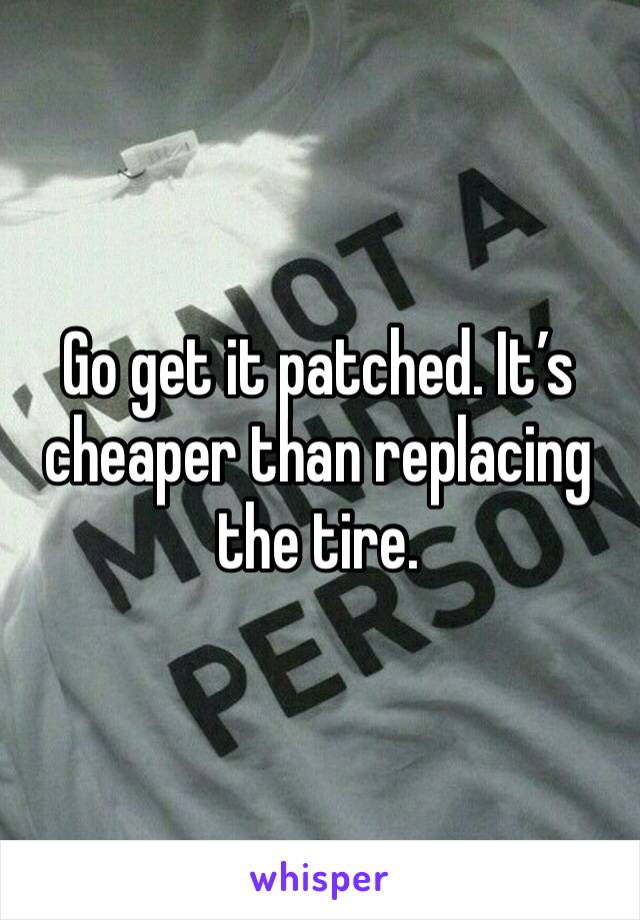 Go get it patched. It’s cheaper than replacing the tire. 