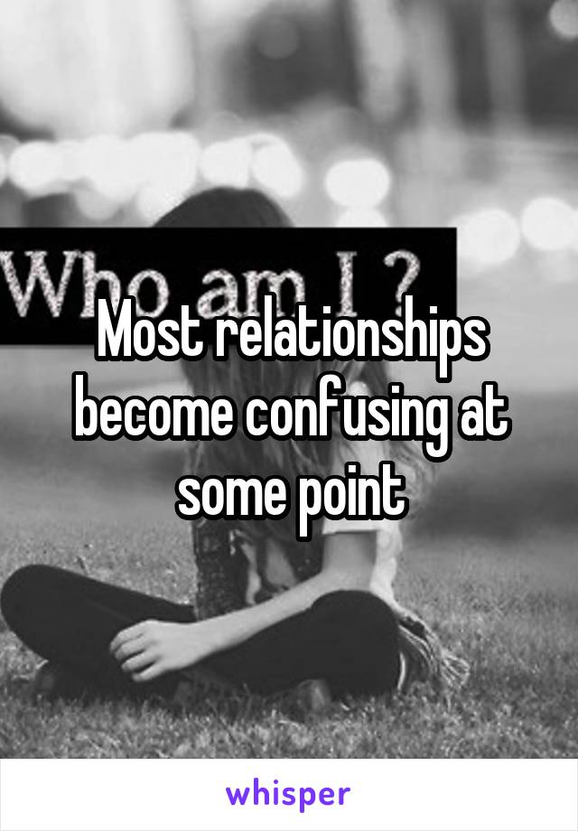 Most relationships become confusing at some point