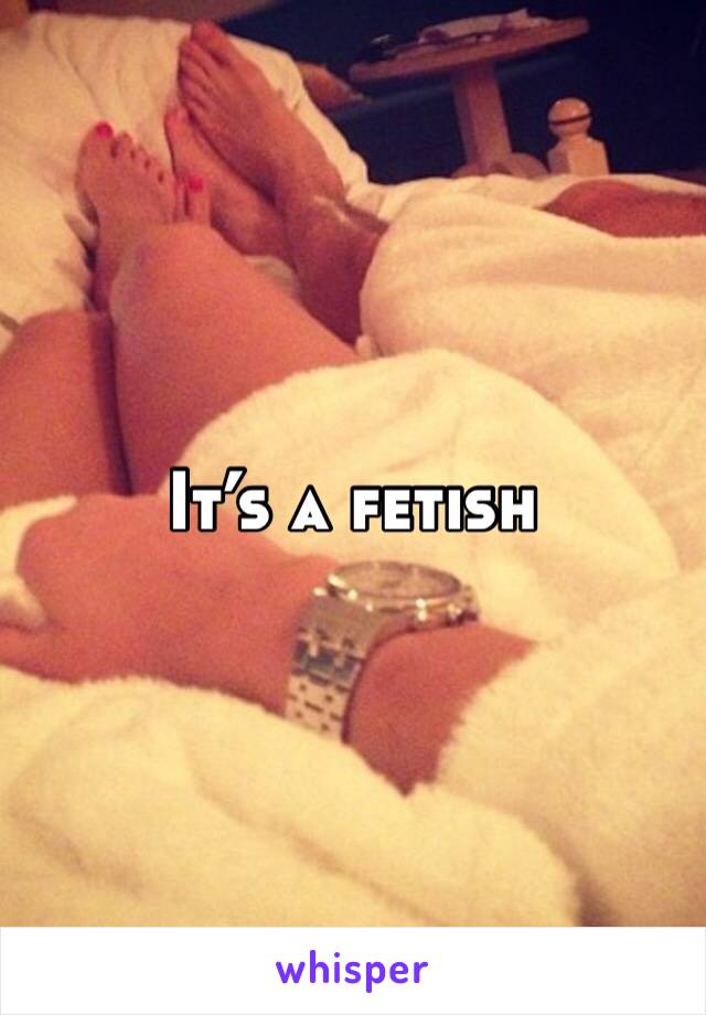 It’s a fetish