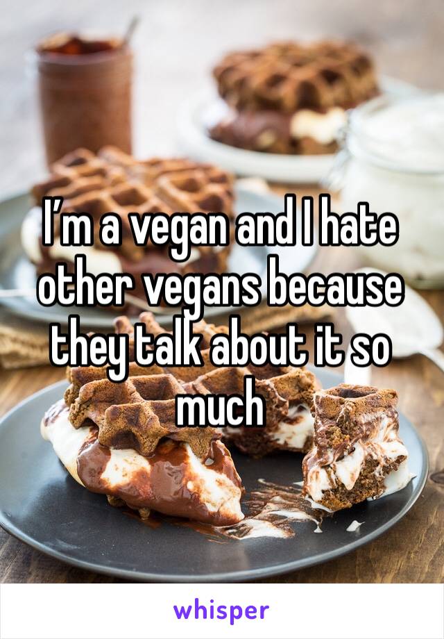 I’m a vegan and I hate other vegans because they talk about it so much