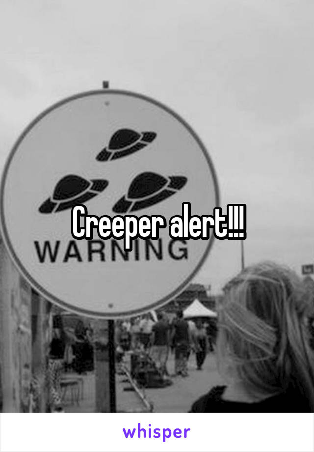 Creeper alert!!!