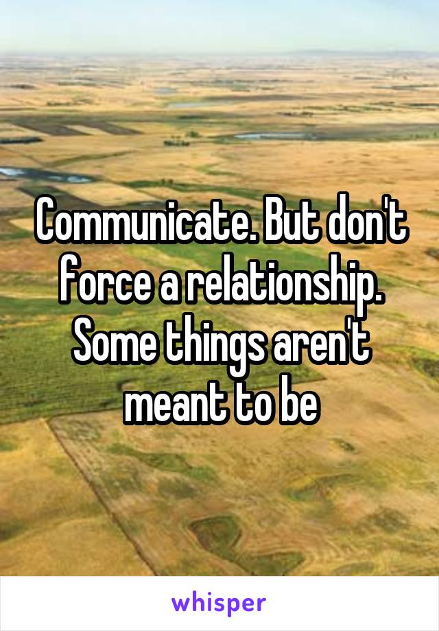 Communicate. But don't force a relationship. Some things aren't meant to be