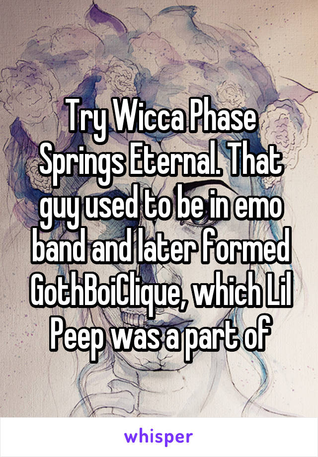 Try Wicca Phase Springs Eternal. That guy used to be in emo band and later formed GothBoiClique, which Lil Peep was a part of