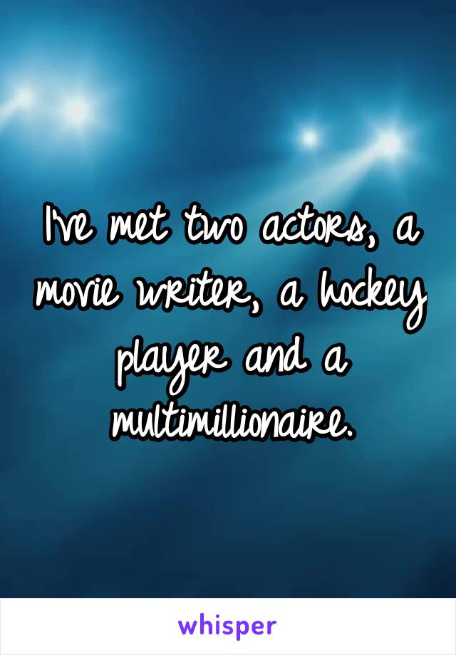 I've met two actors, a movie writer, a hockey player and a multimillionaire.