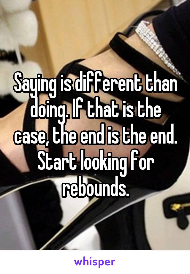 Saying is different than doing. If that is the case, the end is the end. Start looking for rebounds.