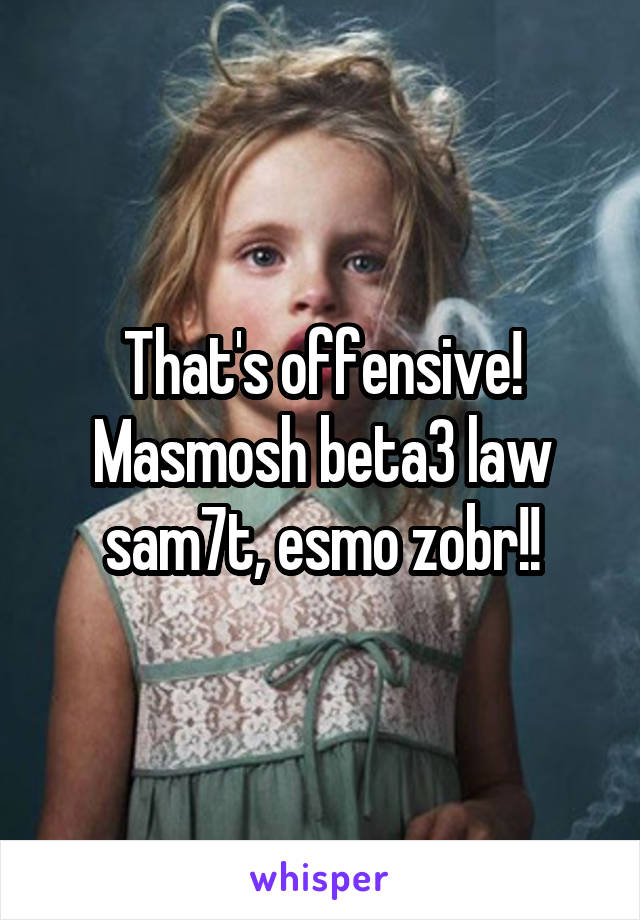 That's offensive!
Masmosh beta3 law sam7t, esmo zobr!!