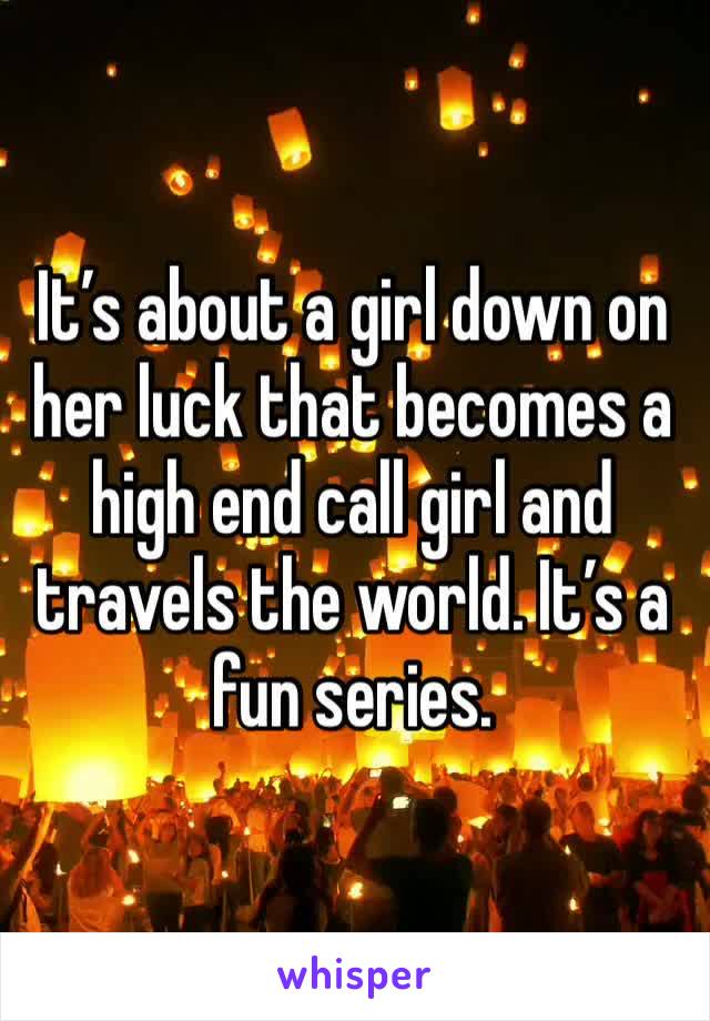 It’s about a girl down on her luck that becomes a high end call girl and travels the world. It’s a fun series. 
