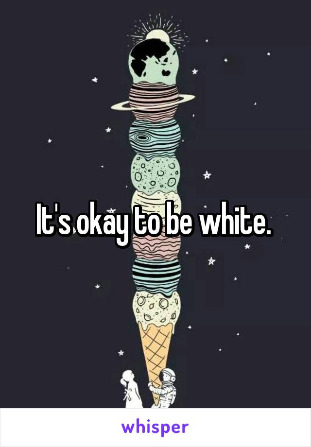 It's okay to be white. 