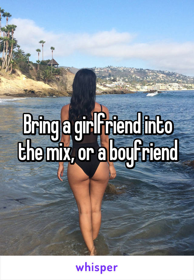 Bring a girlfriend into the mix, or a boyfriend