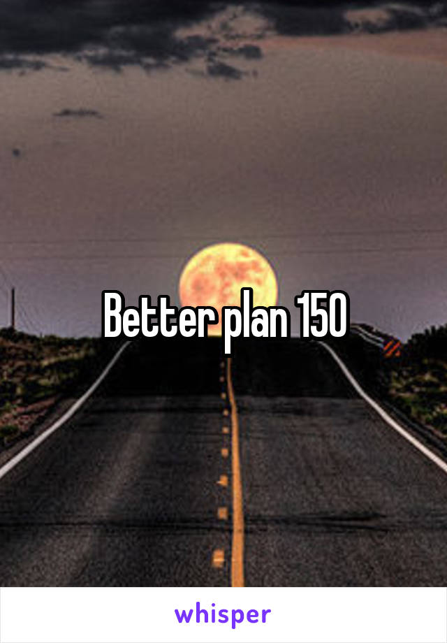 Better plan 150