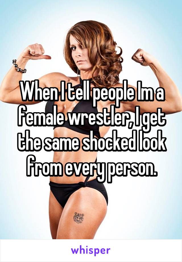 When I tell people Im a female wrestler, I get the same shocked look from every person.