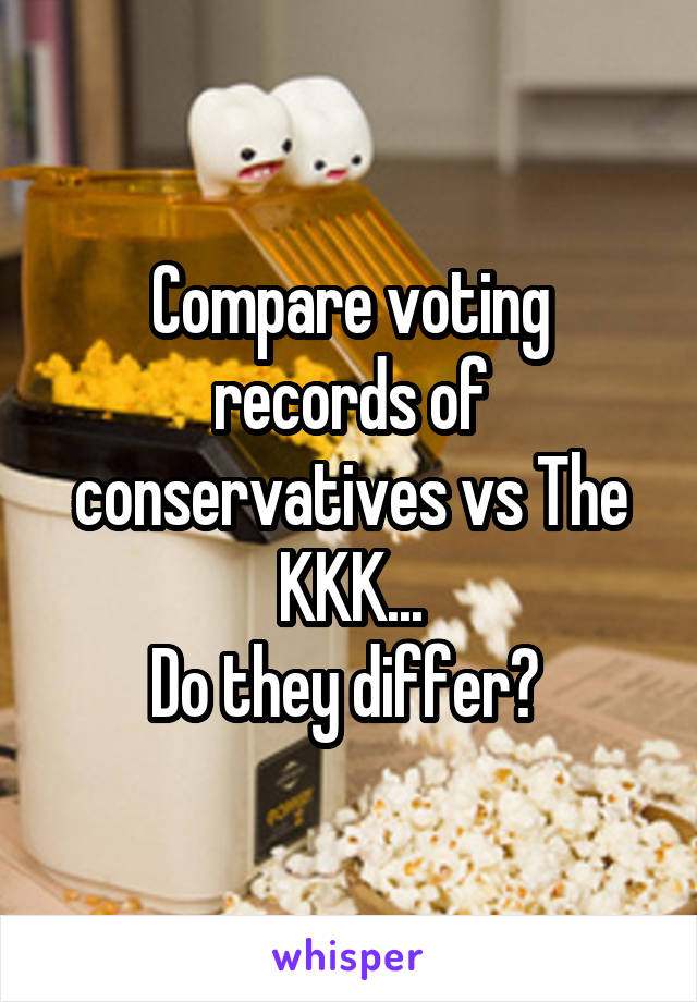 Compare voting records of conservatives vs The KKK...
Do they differ? 