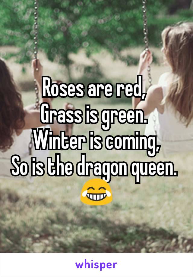 Roses are red, 
Grass is green. 
Winter is coming,
So is the dragon queen. 
😂