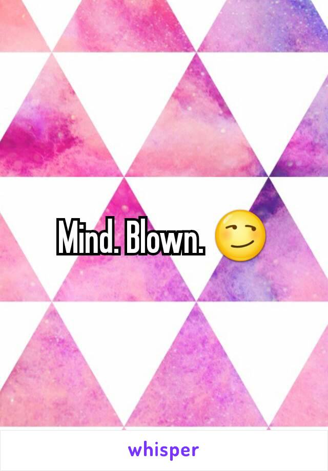 Mind. Blown. 😏