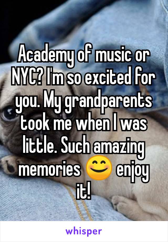 Academy of music or NYC? I'm so excited for you. My grandparents took me when I was little. Such amazing memories 😊 enjoy it!