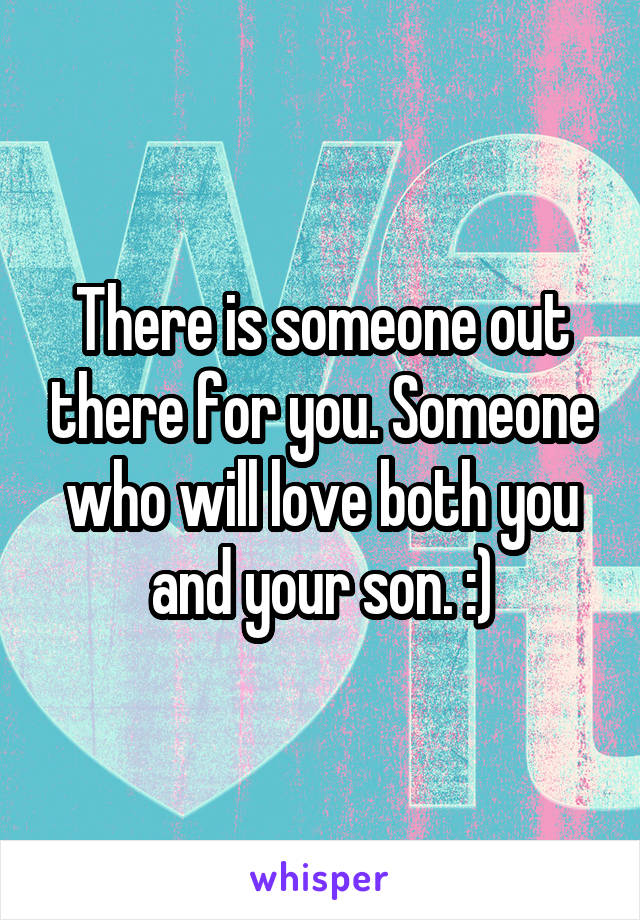 There is someone out there for you. Someone who will love both you and your son. :)