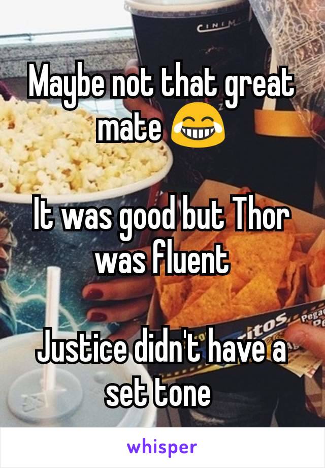 Maybe not that great mate 😂

It was good but Thor was fluent

Justice didn't have a set tone 