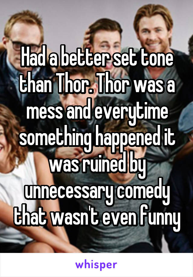 Had a better set tone than Thor. Thor was a mess and everytime something happened it was ruined by unnecessary comedy that wasn't even funny