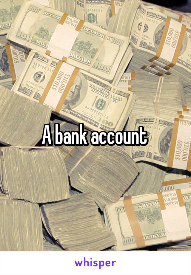 A bank account 