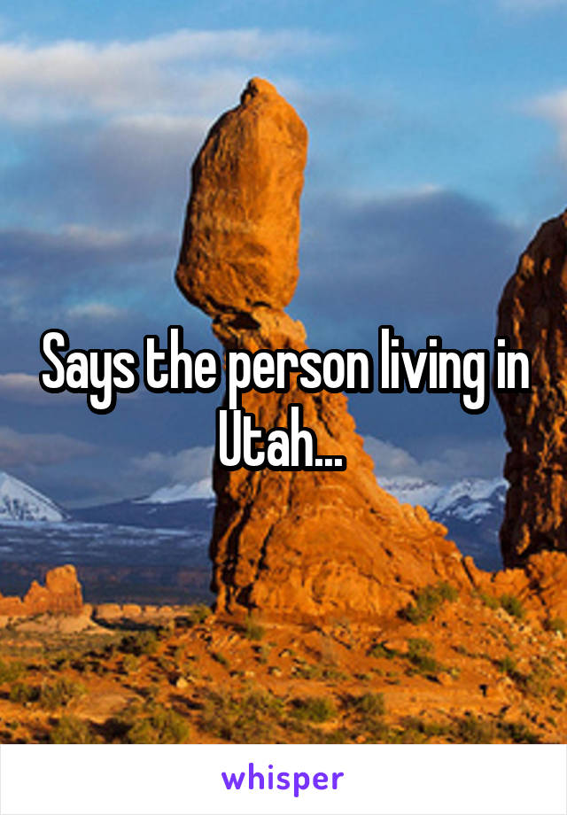 Says the person living in Utah... 
