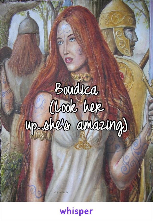 Boudica 
(Look her up..she’s amazing)