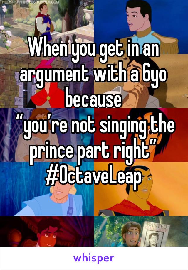 When you get in an argument with a 6yo because
 “you’re not singing the prince part right”
#OctaveLeap