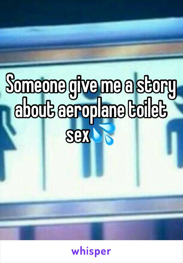 Someone give me a story about aeroplane toilet sex💦
